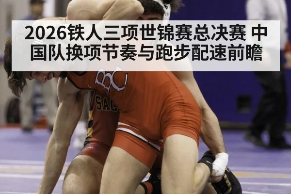 2026铁人三项世锦赛总决赛 中国队换项节奏与跑步配速前瞻