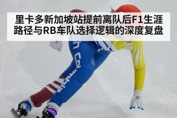 里卡多新加坡站提前离队后F1生涯路径与RB车队选择逻辑的深度复盘