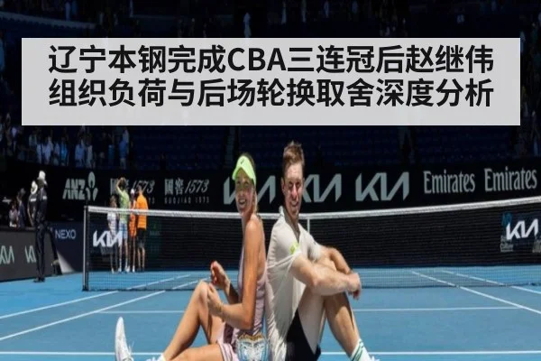 辽宁本钢完成CBA三连冠后赵继伟组织负荷与后场轮换取舍深度分析